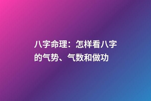 八字命理：怎样看八字的气势、气数和做功