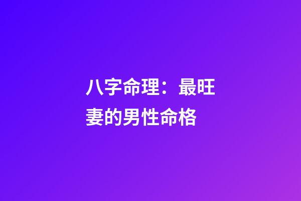 八字命理：最旺妻的男性命格