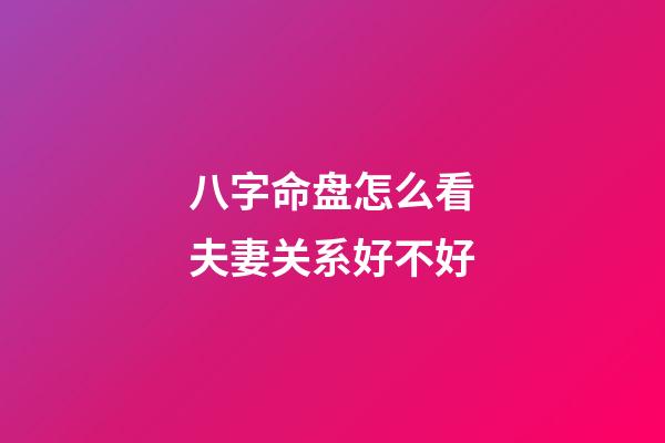 八字命盘怎么看夫妻关系好不好