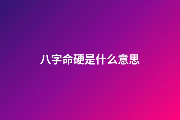 八字命硬是什么意思