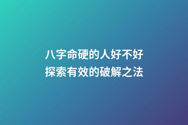 八字命硬的人好不好?探索有效的破解之法