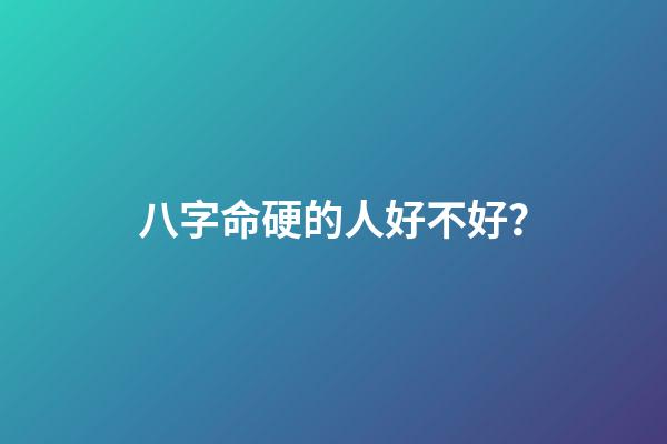 八字命硬的人好不好？