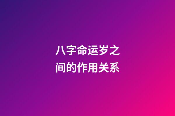 八字命运岁之间的作用关系