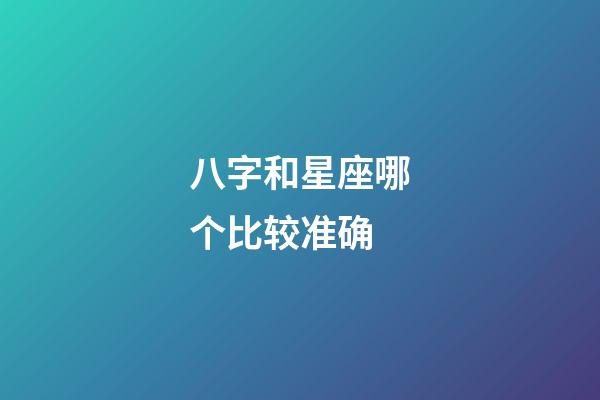 八字和星座哪个比较准确-第1张-星座运势-玄机派