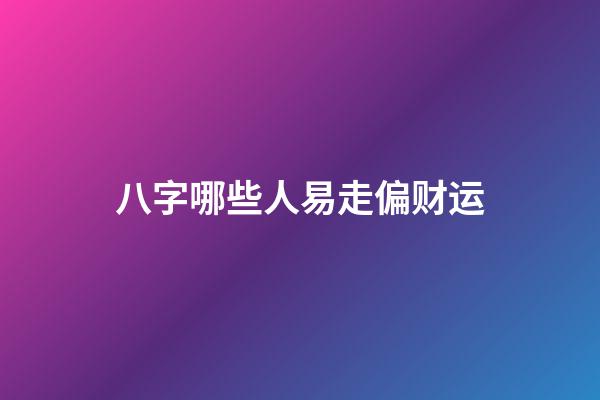 八字哪些人易走偏财运