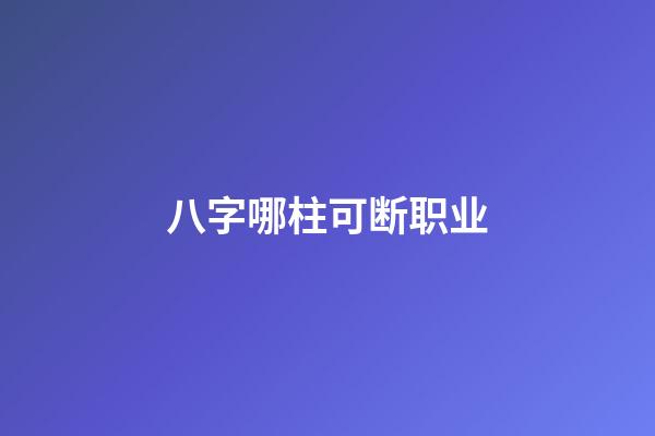 八字哪柱可断职业