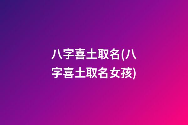 八字喜土取名(八字喜土取名女孩)