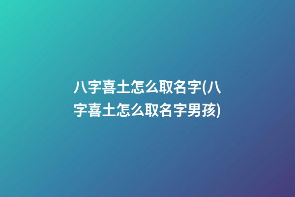 八字喜土怎么取名字(八字喜土怎么取名字男孩)
