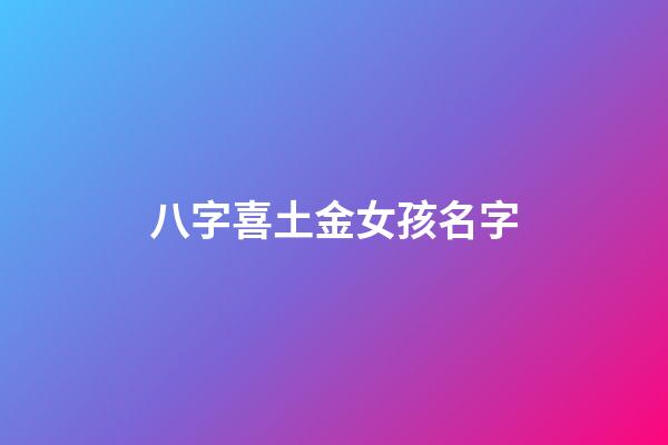 八字喜土金女孩名字(喜金喜土的女孩名字)-第1张-女孩起名-玄机派