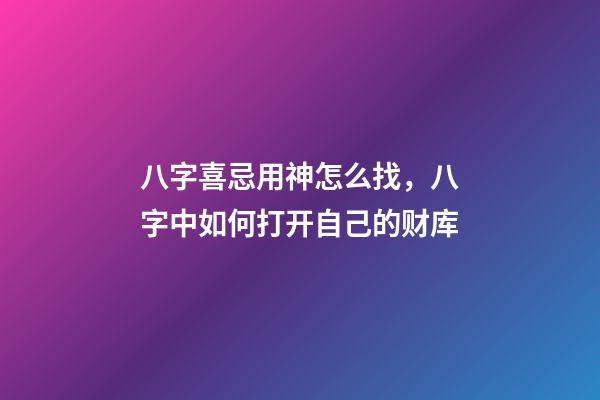 八字喜忌用神怎么找，八字中如何打开自己的财库-第1张-观点-玄机派