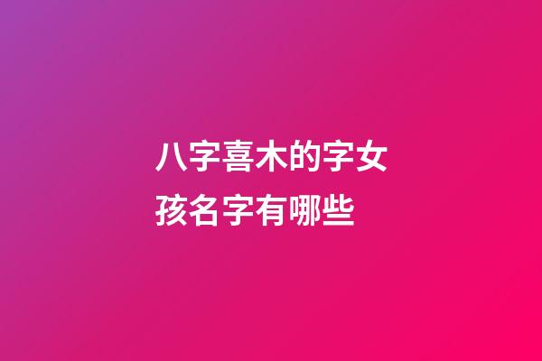 八字喜木的字女孩名字有哪些(八字喜木的女孩名字大全)-第1张-女孩起名-玄机派