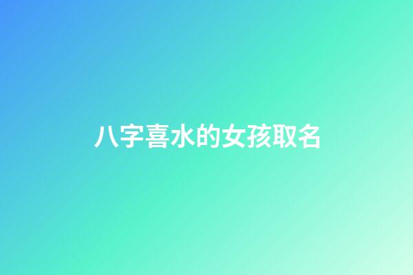 八字喜水的女孩取名(八字喜水的女孩取名惠棋惠和棋组合可以吗)-第1张-女孩起名-玄机派
