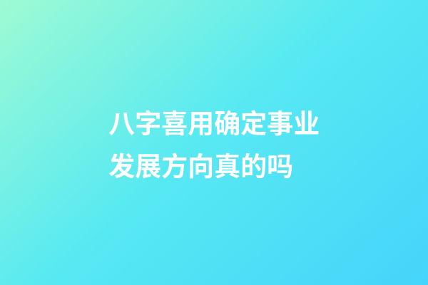 八字喜用确定事业发展方向真的吗