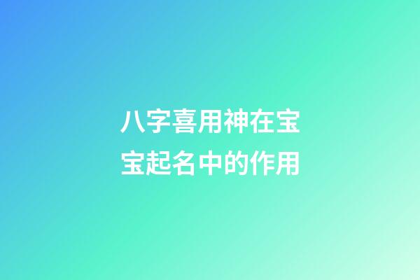 八字喜用神在宝宝起名中的作用