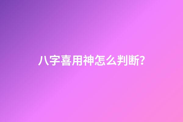 八字喜用神怎么判断？