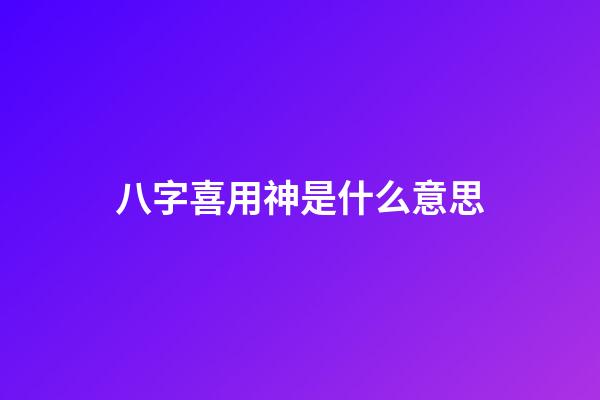 八字喜用神是什么意思