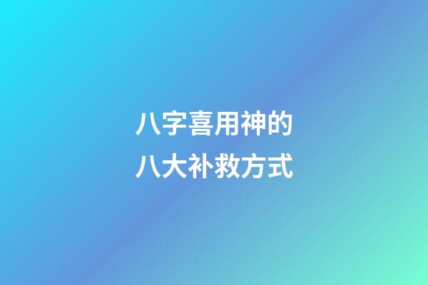 八字喜用神的八大补救方式