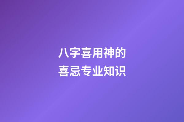 八字喜用神的喜忌专业知识
