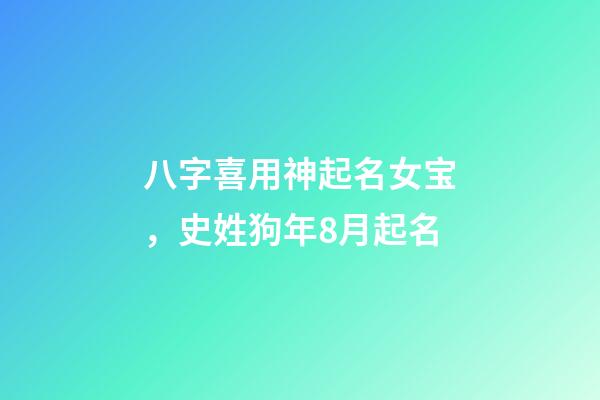 八字喜用神起名女宝，史姓狗年8月起名