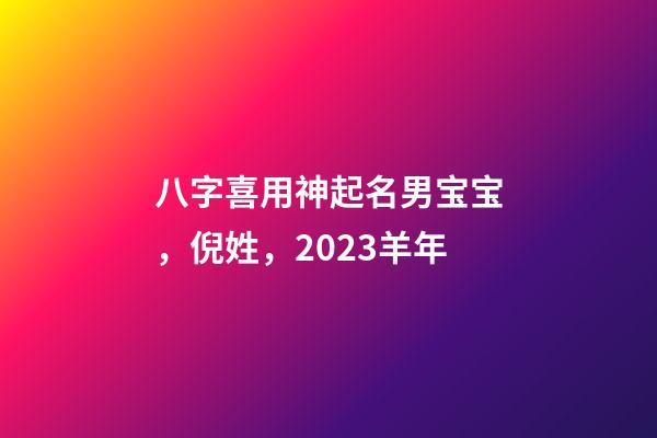 八字喜用神起名男宝宝，倪姓，2023羊年