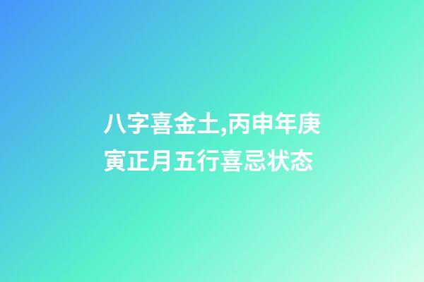 八字喜金土,丙申年庚寅正月五行喜忌状态-第1张-观点-玄机派