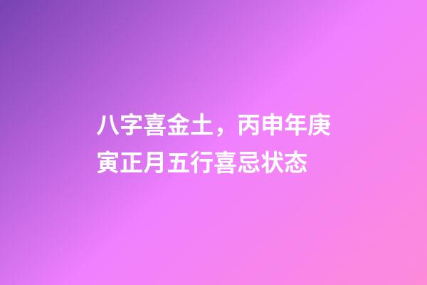 八字喜金土，丙申年庚寅正月五行喜忌状态-第1张-观点-玄机派