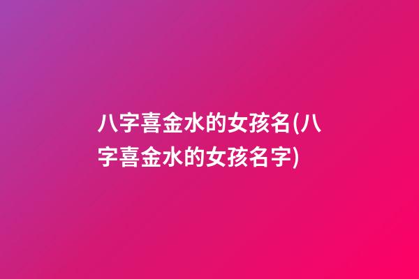 八字喜金水的女孩名(八字喜金水的女孩名字)