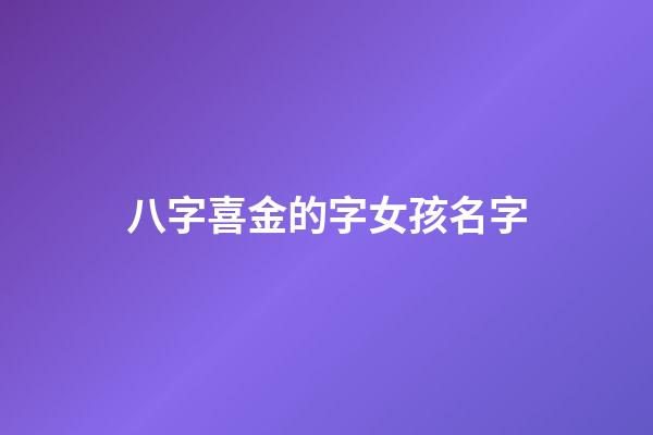 八字喜金的字女孩名字(喜金女孩名字用的最多的字)-第1张-女孩起名-玄机派