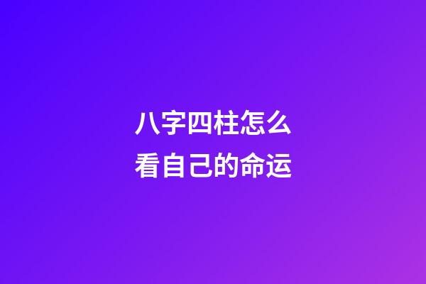 八字四柱怎么看自己的命运