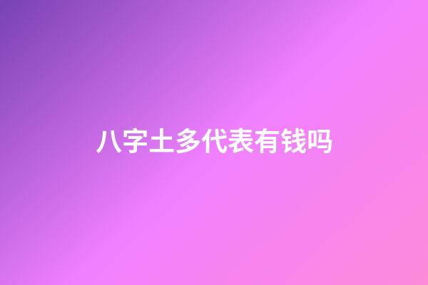 八字土多代表有钱吗?