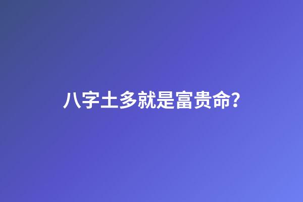 八字土多就是富贵命？