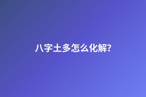 八字土多怎么化解？