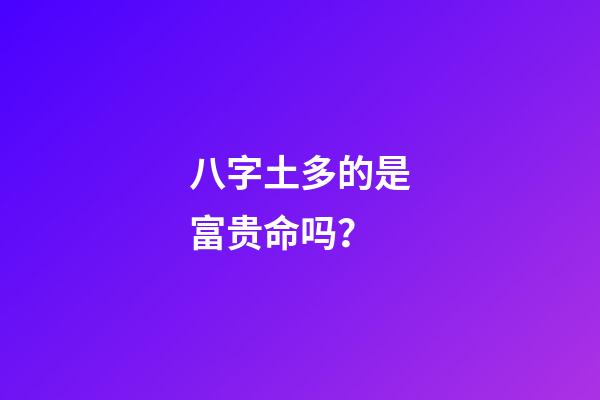 八字土多的是富贵命吗？