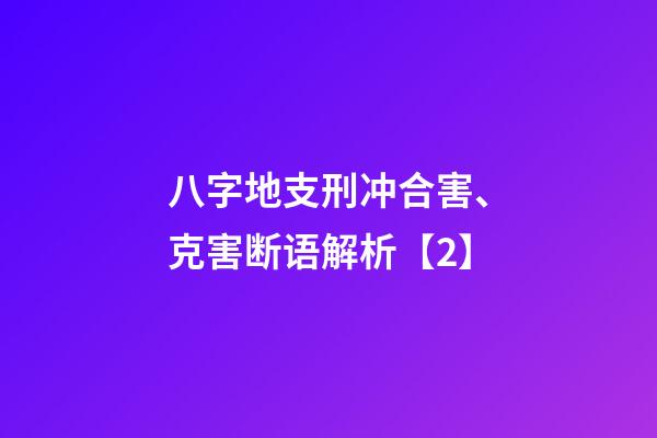 八字地支刑冲合害、克害断语解析【2】