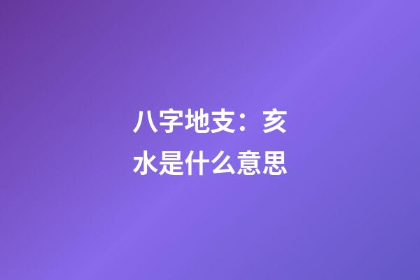 八字地支：亥水是什么意思