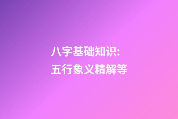八字基础知识:五行象义精解等
