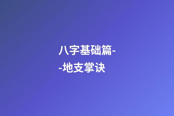 八字基础篇--地支掌诀