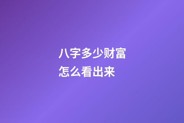八字多少财富怎么看出来