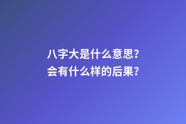 八字大是什么意思？会有什么样的后果？