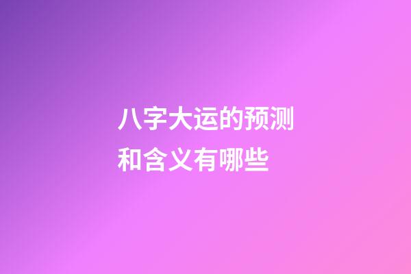 八字大运的预测和含义有哪些