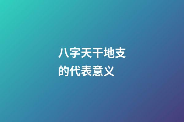 八字天干地支的代表意义