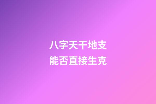 八字天干地支能否直接生克