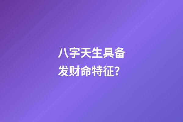 八字天生具备发财命特征？