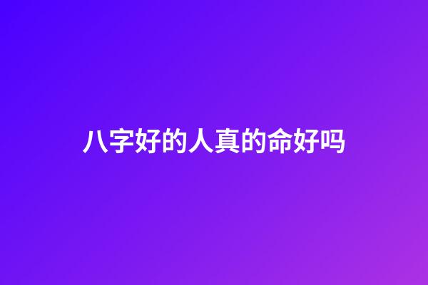 八字好的人真的命好吗