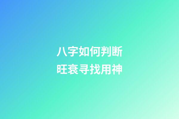 八字如何判断旺衰寻找用神