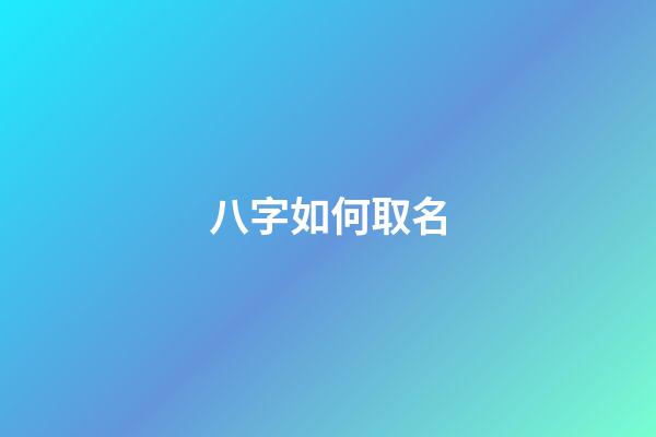 八字如何取名(八字如何取名男孩)-第1张-男孩起名-玄机派