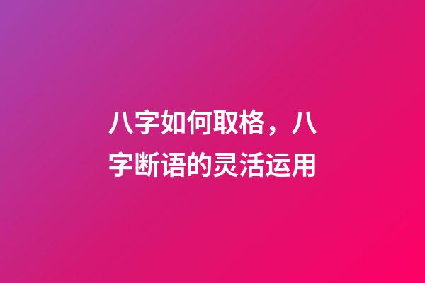 八字如何取格，八字断语的灵活运用-第1张-观点-玄机派