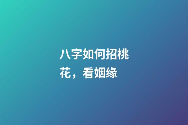 八字如何招桃花，看姻缘