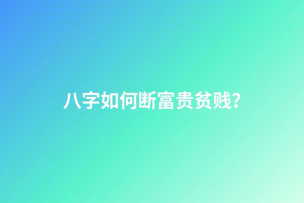 八字如何断富贵贫贱？