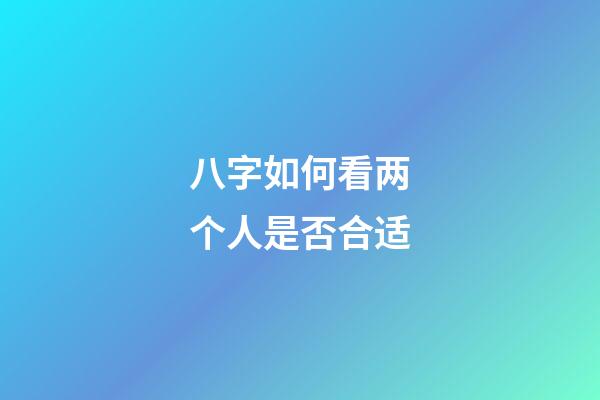 八字如何看两个人是否合适?